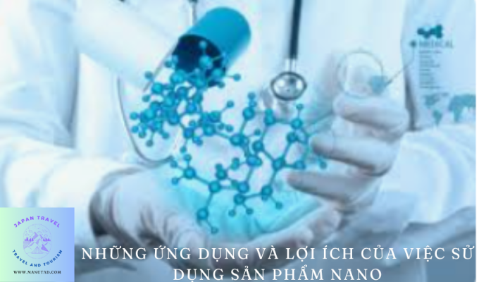 Những ứng dụng và lợi ích của việc sử dụng sản phẩm nano