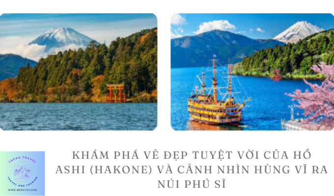 Khám phá vẻ đẹp tuyệt vời của Hồ Ashi (Hakone) và cảnh nhìn hùng vĩ ra Núi Phú Sĩ