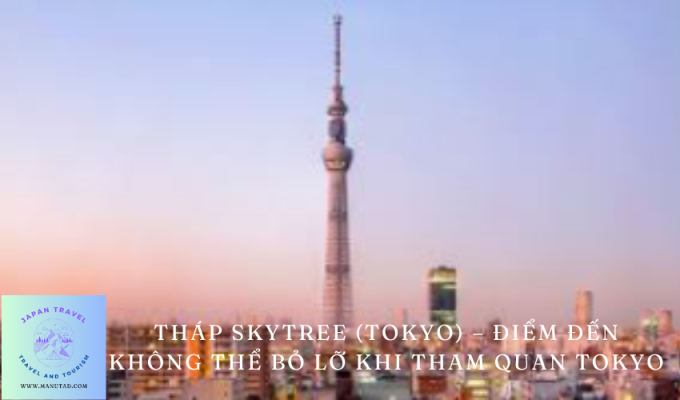 Tháp Skytree (Tokyo) – Điểm đến không thể bỏ lỡ khi tham quan Tokyo