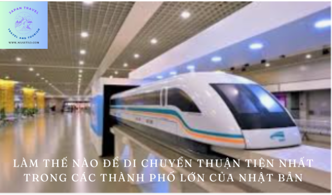 Làm thế nào để di chuyển thuận tiện nhất trong các thành phố lớn của Nhật Bản: Bí quyết và gợi ý hiệu quả