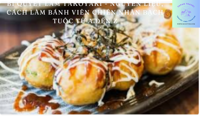 Bí quyết làm Takoyaki – nguyên liệu, cách làm bánh viên chiên nhân bạch tuộc từ A đến Z