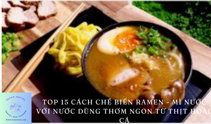 Top 15 cách chế biến Ramen – Mì nước với nước dùng thơm ngon từ thịt hoặc cá: Bí quyết tạo hương vị độc đáo