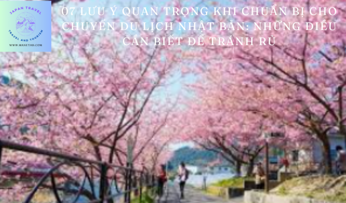 07 Lưu ý quan trọng khi chuẩn bị cho chuyến du lịch Nhật Bản: Những điều cần biết để tránh rủi ro